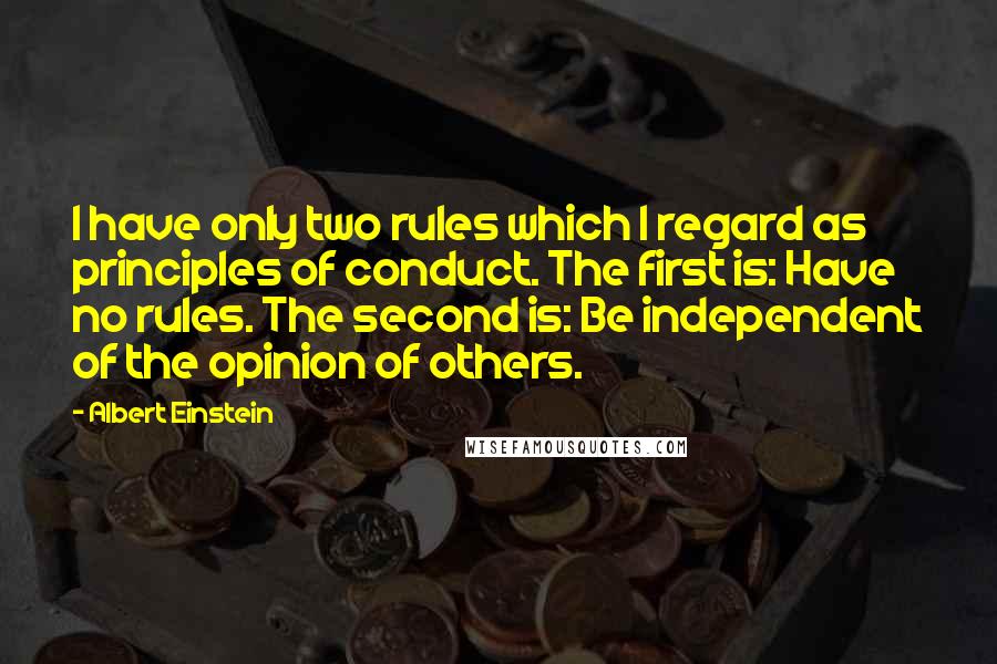 Albert Einstein Quotes: I have only two rules which I regard as principles of conduct. The first is: Have no rules. The second is: Be independent of the opinion of others.