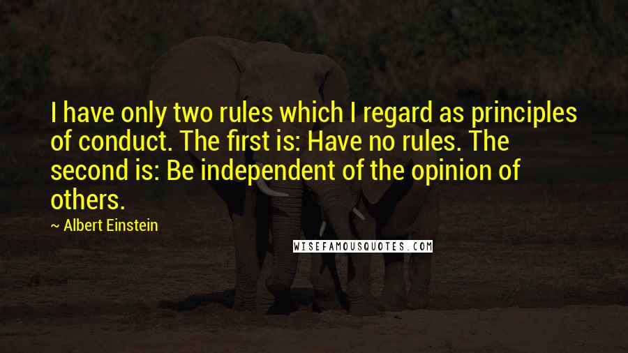 Albert Einstein Quotes: I have only two rules which I regard as principles of conduct. The first is: Have no rules. The second is: Be independent of the opinion of others.