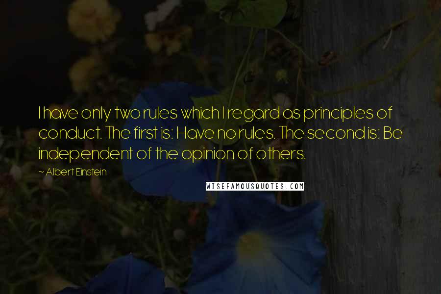Albert Einstein Quotes: I have only two rules which I regard as principles of conduct. The first is: Have no rules. The second is: Be independent of the opinion of others.
