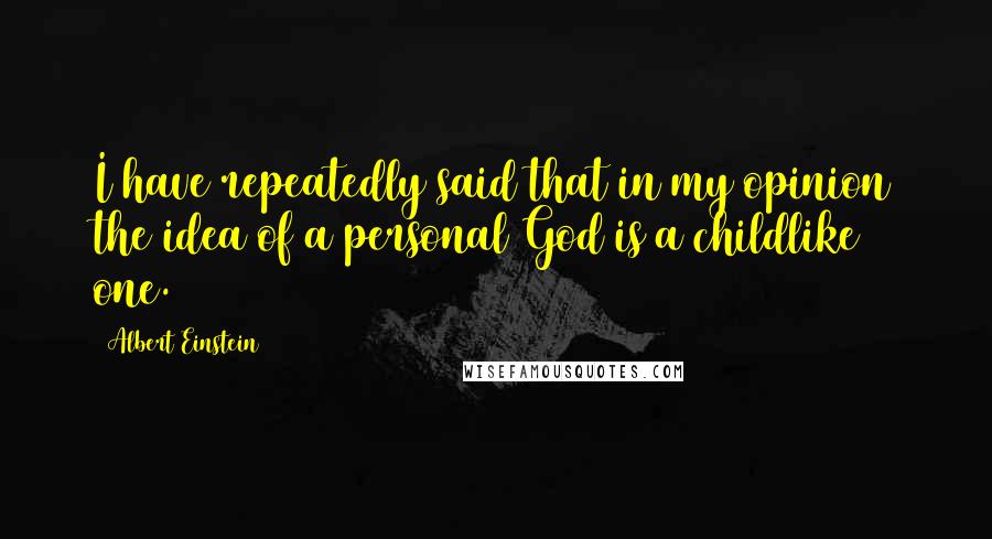 Albert Einstein Quotes: I have repeatedly said that in my opinion the idea of a personal God is a childlike one.