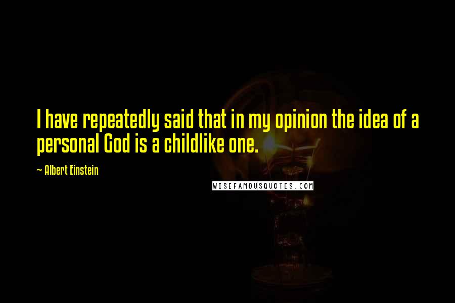 Albert Einstein Quotes: I have repeatedly said that in my opinion the idea of a personal God is a childlike one.