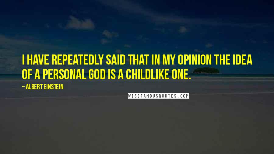 Albert Einstein Quotes: I have repeatedly said that in my opinion the idea of a personal God is a childlike one.