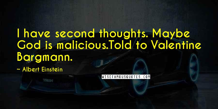 Albert Einstein Quotes: I have second thoughts. Maybe God is malicious.Told to Valentine Bargmann.