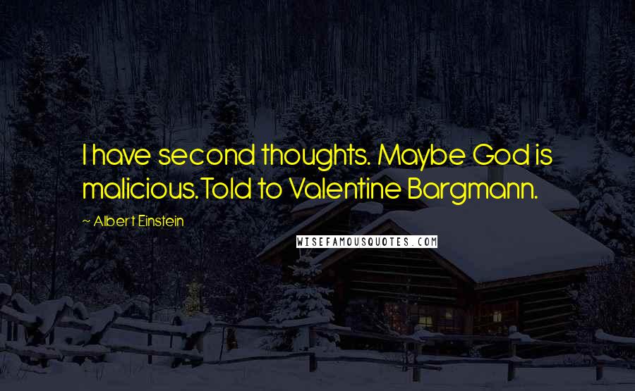 Albert Einstein Quotes: I have second thoughts. Maybe God is malicious.Told to Valentine Bargmann.