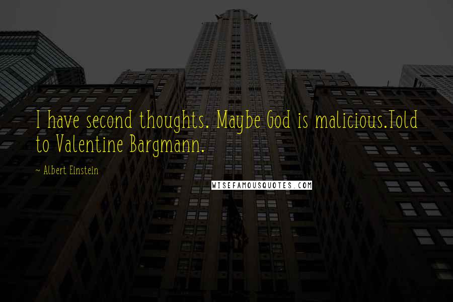Albert Einstein Quotes: I have second thoughts. Maybe God is malicious.Told to Valentine Bargmann.