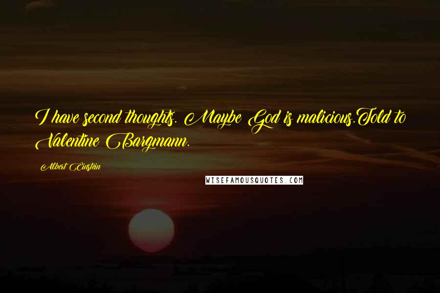 Albert Einstein Quotes: I have second thoughts. Maybe God is malicious.Told to Valentine Bargmann.
