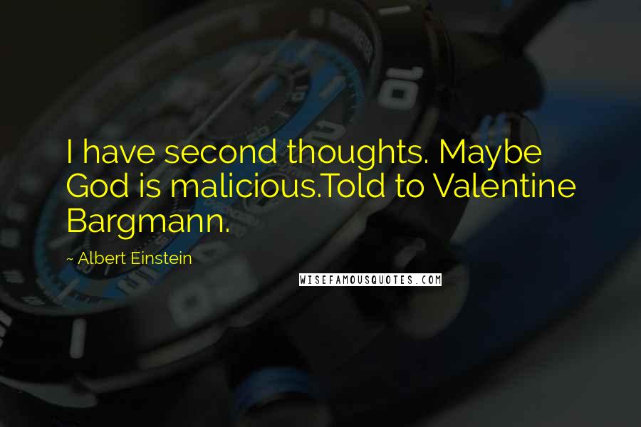Albert Einstein Quotes: I have second thoughts. Maybe God is malicious.Told to Valentine Bargmann.