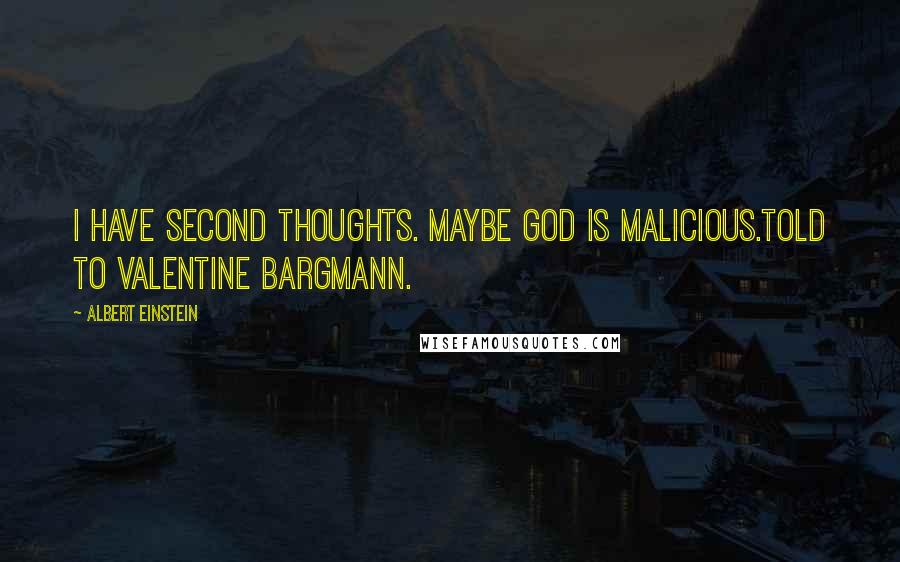 Albert Einstein Quotes: I have second thoughts. Maybe God is malicious.Told to Valentine Bargmann.