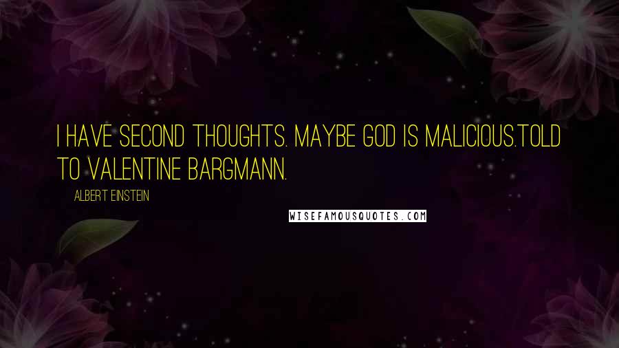 Albert Einstein Quotes: I have second thoughts. Maybe God is malicious.Told to Valentine Bargmann.