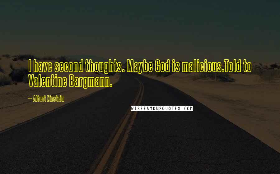 Albert Einstein Quotes: I have second thoughts. Maybe God is malicious.Told to Valentine Bargmann.