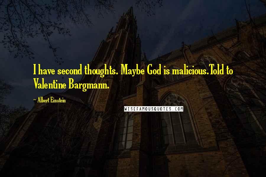 Albert Einstein Quotes: I have second thoughts. Maybe God is malicious.Told to Valentine Bargmann.