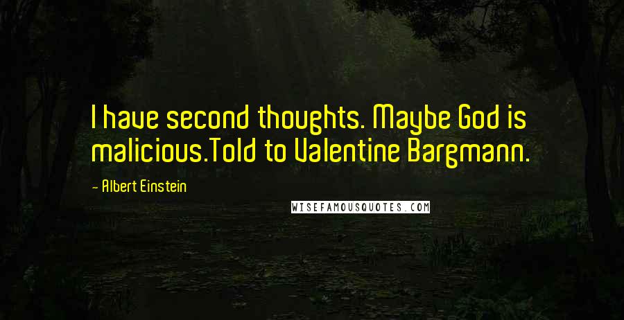 Albert Einstein Quotes: I have second thoughts. Maybe God is malicious.Told to Valentine Bargmann.