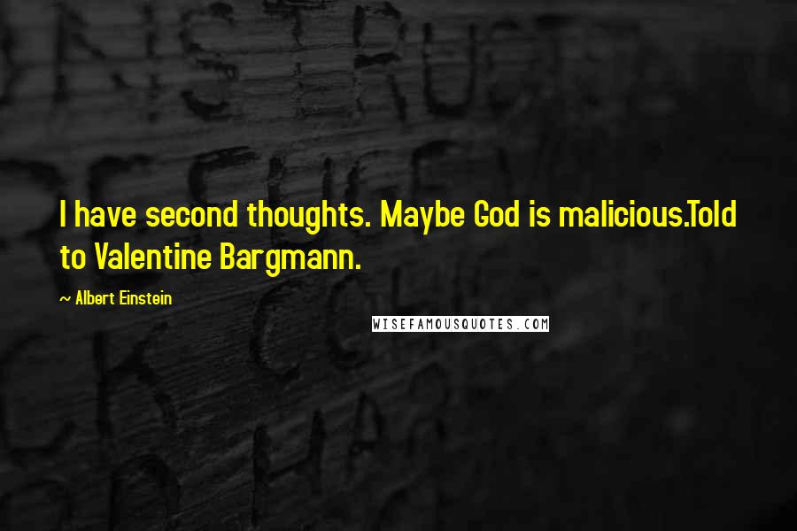 Albert Einstein Quotes: I have second thoughts. Maybe God is malicious.Told to Valentine Bargmann.