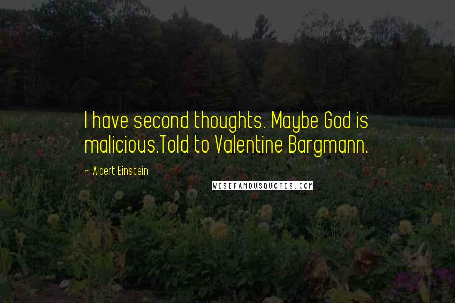 Albert Einstein Quotes: I have second thoughts. Maybe God is malicious.Told to Valentine Bargmann.