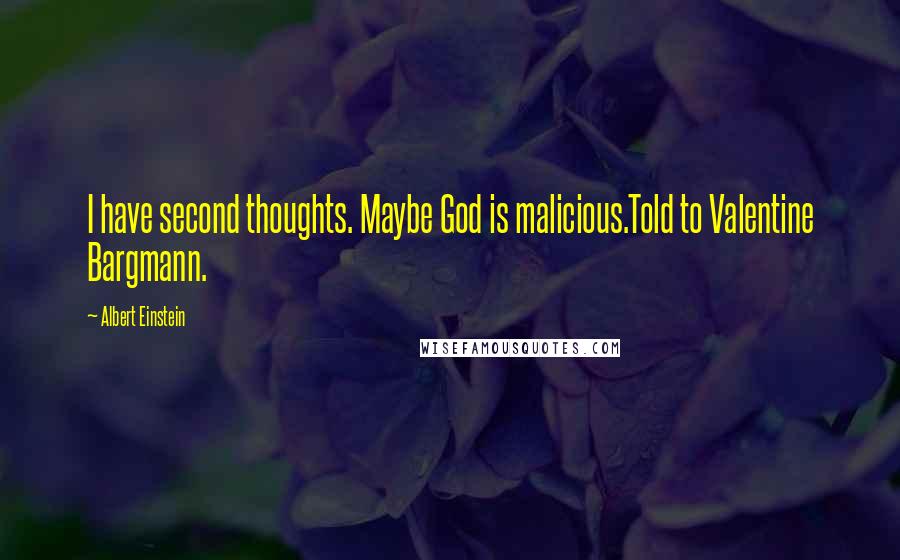Albert Einstein Quotes: I have second thoughts. Maybe God is malicious.Told to Valentine Bargmann.
