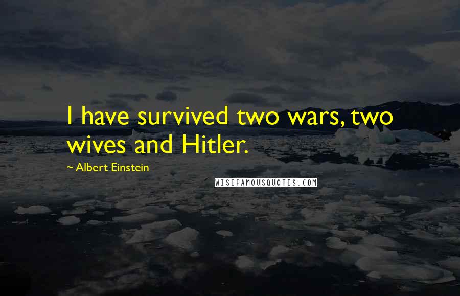 Albert Einstein Quotes: I have survived two wars, two wives and Hitler.