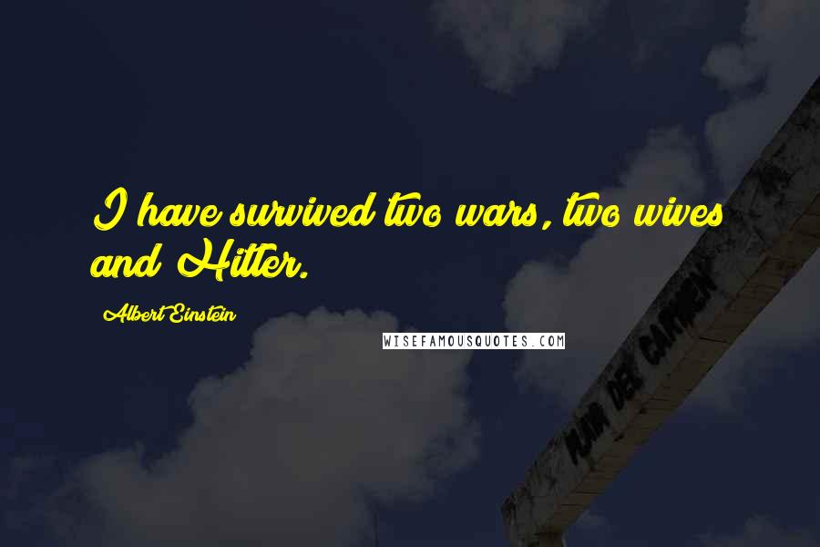 Albert Einstein Quotes: I have survived two wars, two wives and Hitler.