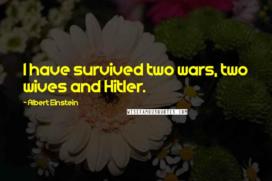 Albert Einstein Quotes: I have survived two wars, two wives and Hitler.