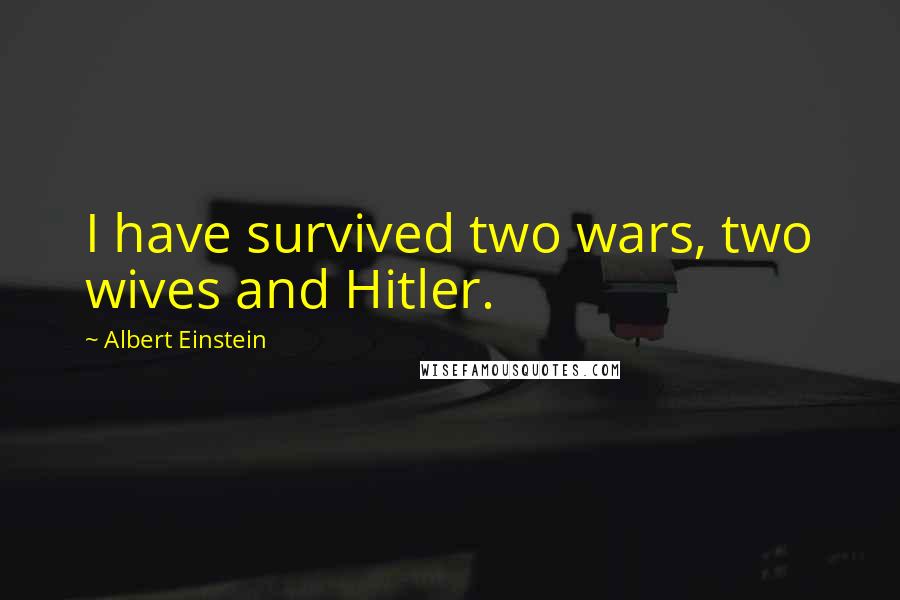 Albert Einstein Quotes: I have survived two wars, two wives and Hitler.