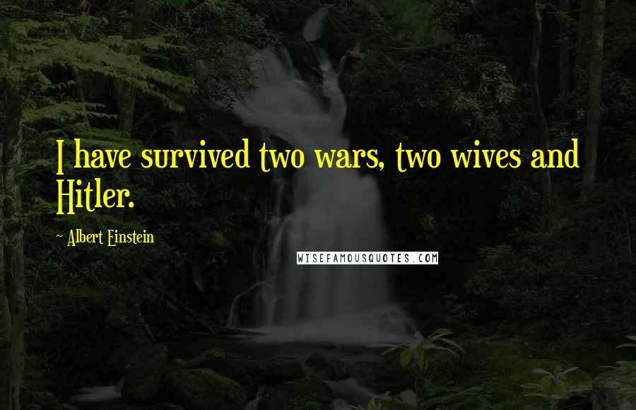 Albert Einstein Quotes: I have survived two wars, two wives and Hitler.