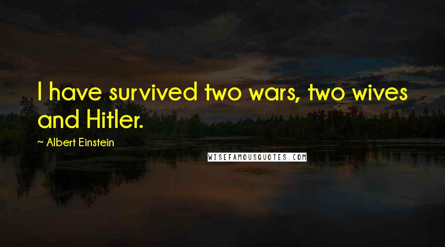 Albert Einstein Quotes: I have survived two wars, two wives and Hitler.