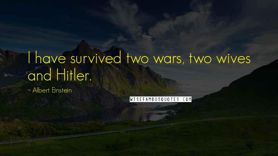 Albert Einstein Quotes: I have survived two wars, two wives and Hitler.