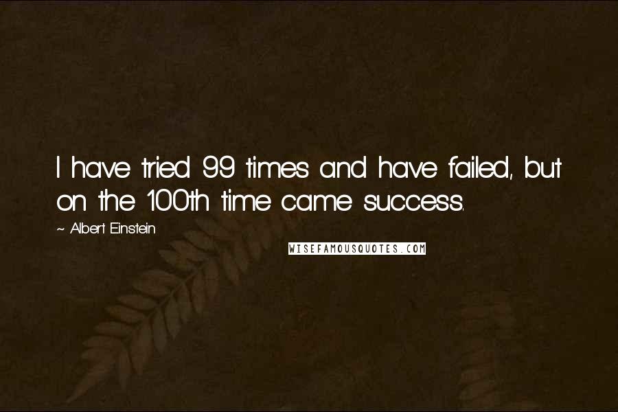 Albert Einstein Quotes: I have tried 99 times and have failed, but on the 100th time came success.