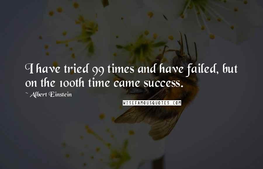 Albert Einstein Quotes: I have tried 99 times and have failed, but on the 100th time came success.