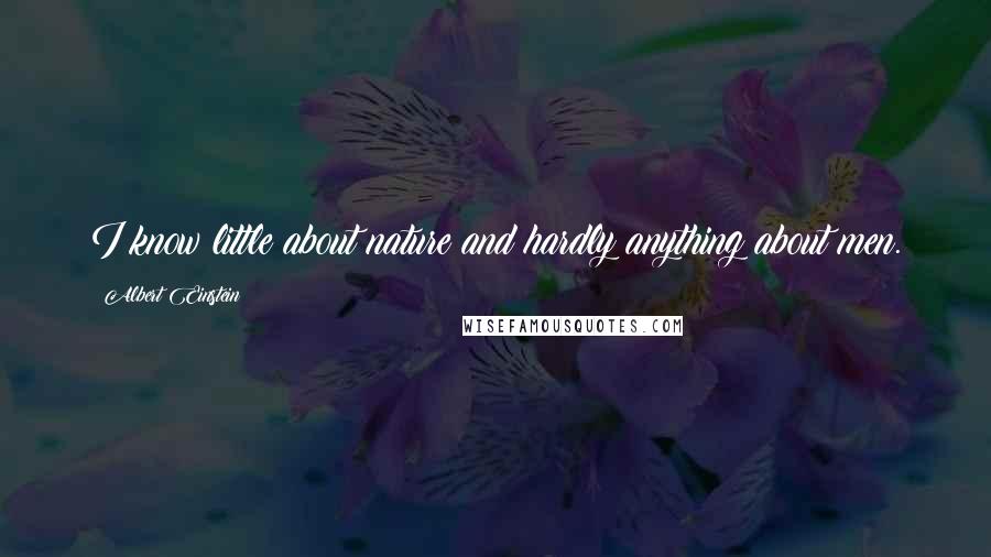 Albert Einstein Quotes: I know little about nature and hardly anything about men.