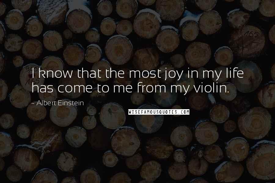 Albert Einstein Quotes: I know that the most joy in my life has come to me from my violin.