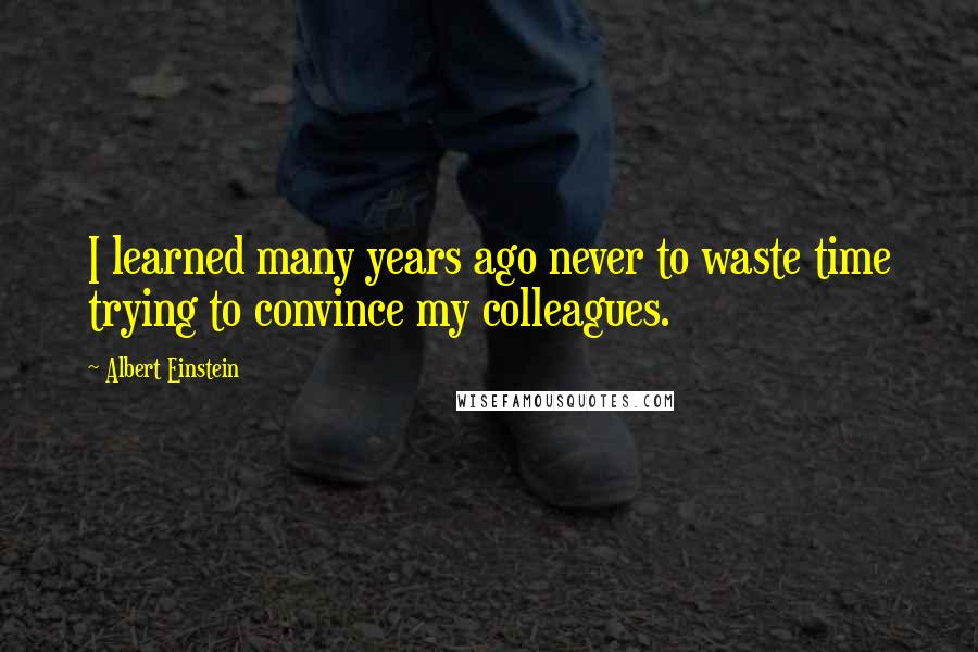 Albert Einstein Quotes: I learned many years ago never to waste time trying to convince my colleagues.