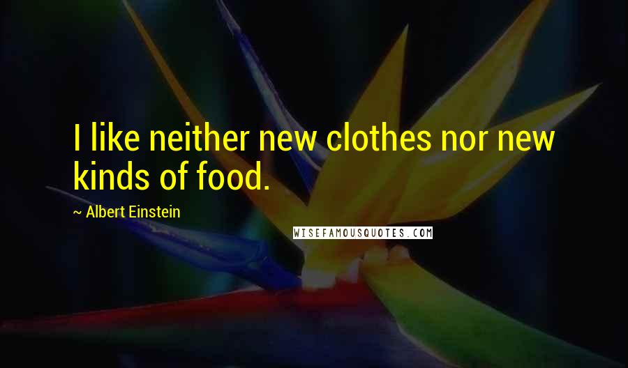 Albert Einstein Quotes: I like neither new clothes nor new kinds of food.