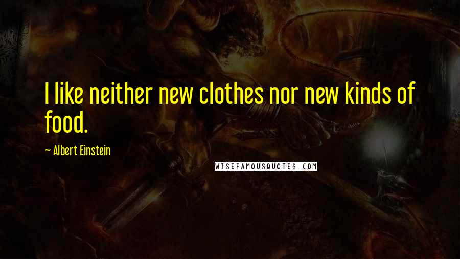 Albert Einstein Quotes: I like neither new clothes nor new kinds of food.