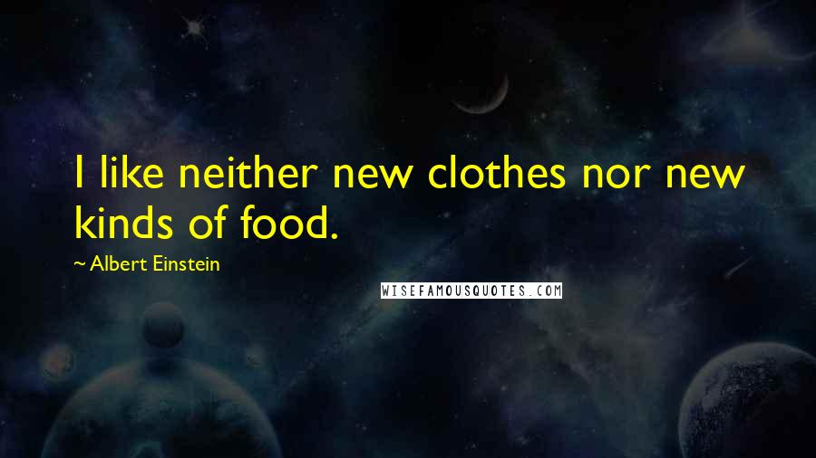 Albert Einstein Quotes: I like neither new clothes nor new kinds of food.