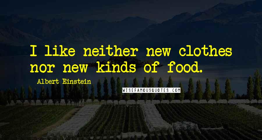 Albert Einstein Quotes: I like neither new clothes nor new kinds of food.