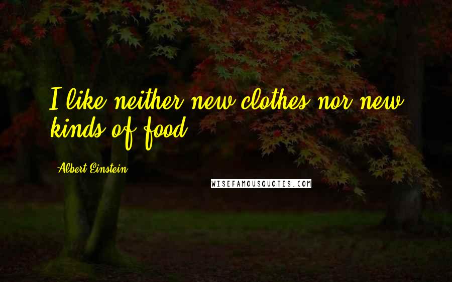 Albert Einstein Quotes: I like neither new clothes nor new kinds of food.