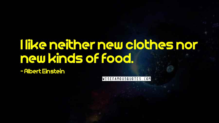 Albert Einstein Quotes: I like neither new clothes nor new kinds of food.