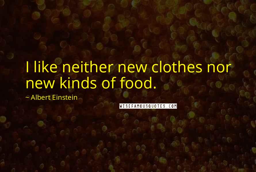 Albert Einstein Quotes: I like neither new clothes nor new kinds of food.