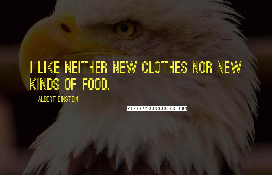 Albert Einstein Quotes: I like neither new clothes nor new kinds of food.