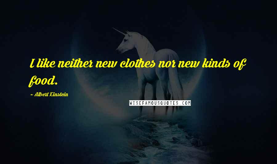 Albert Einstein Quotes: I like neither new clothes nor new kinds of food.