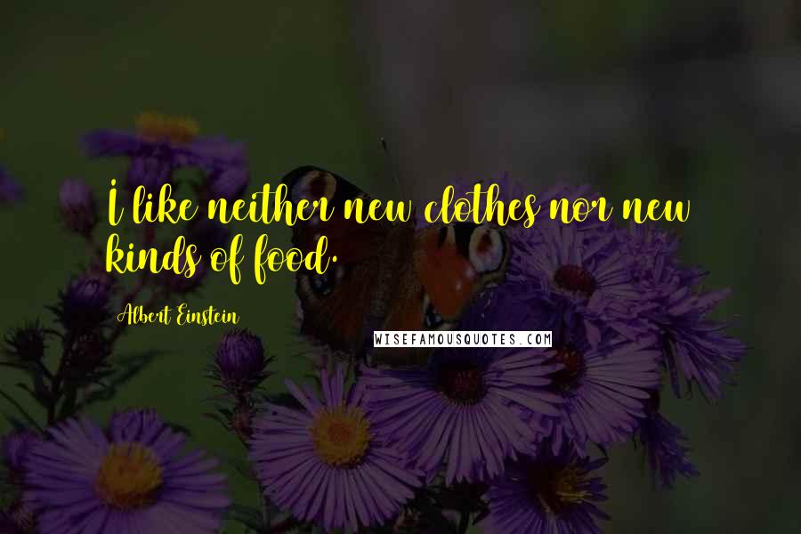 Albert Einstein Quotes: I like neither new clothes nor new kinds of food.