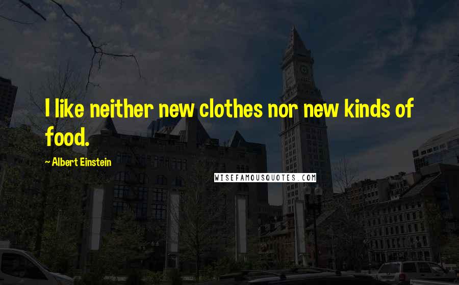 Albert Einstein Quotes: I like neither new clothes nor new kinds of food.