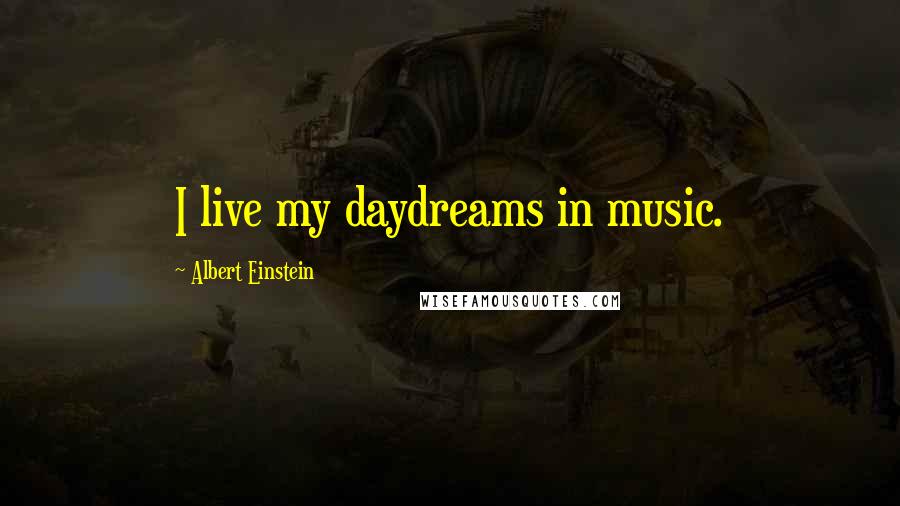 Albert Einstein Quotes: I live my daydreams in music.