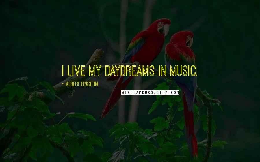 Albert Einstein Quotes: I live my daydreams in music.