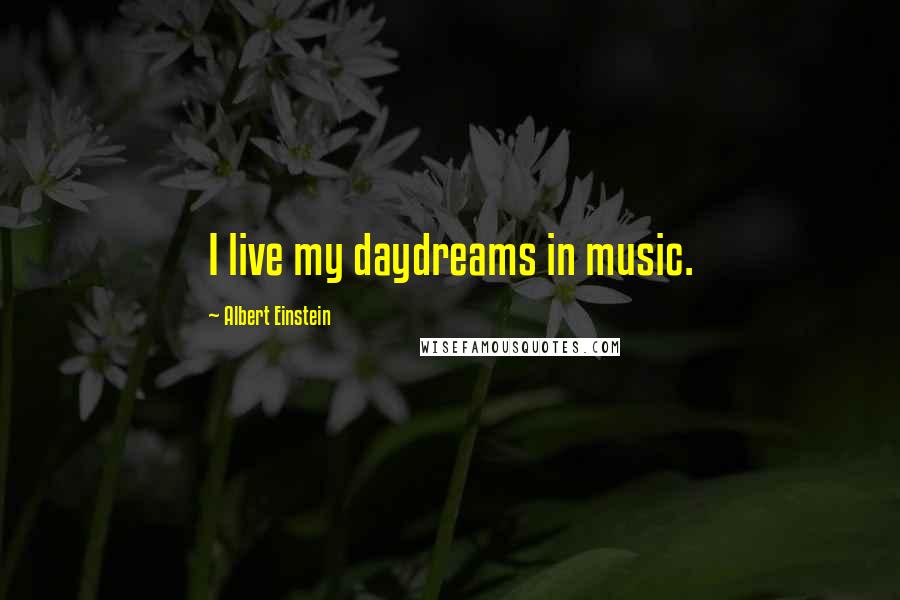 Albert Einstein Quotes: I live my daydreams in music.