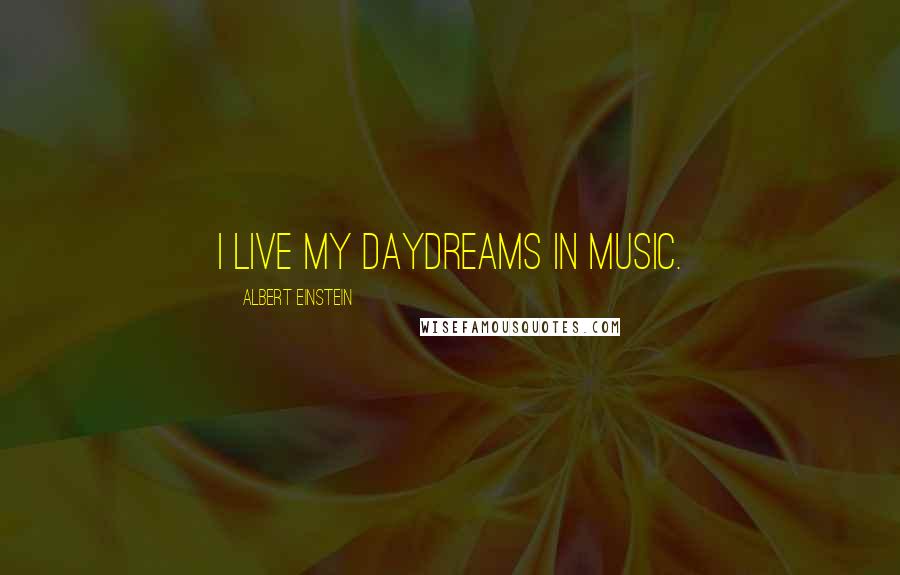Albert Einstein Quotes: I live my daydreams in music.