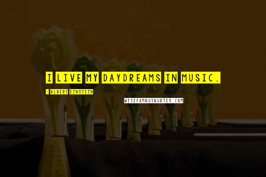 Albert Einstein Quotes: I live my daydreams in music.