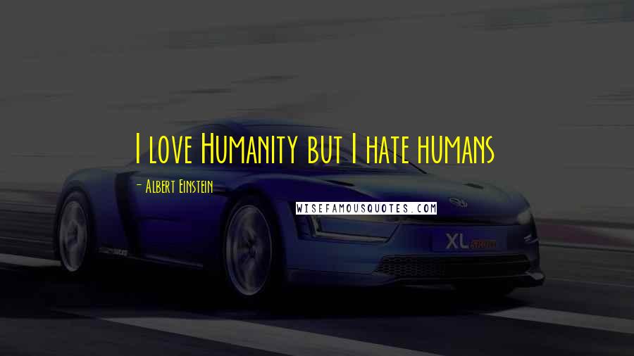 Albert Einstein Quotes: I love Humanity but I hate humans