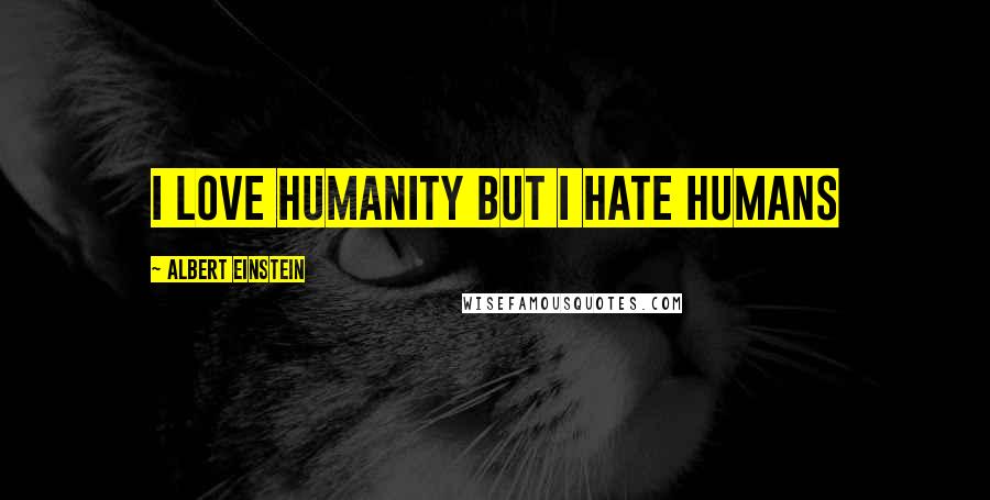 Albert Einstein Quotes: I love Humanity but I hate humans