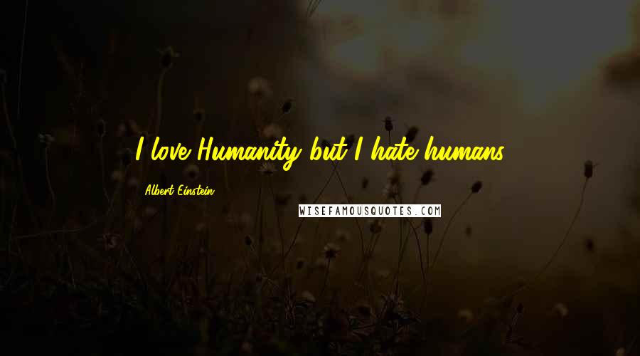 Albert Einstein Quotes: I love Humanity but I hate humans